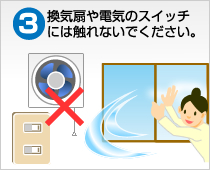 換気扇や電気のスイッチには触れないでください。